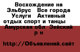 Восхождение на Эльбрус - Все города Услуги » Активный отдых,спорт и танцы   . Амурская обл.,Зейский р-н